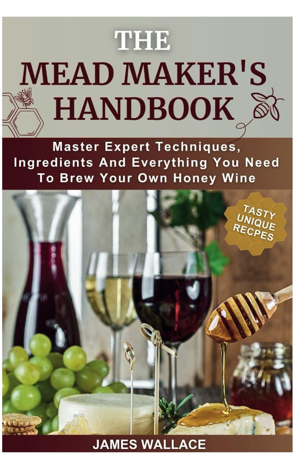 THE MEAD MAKER’S HANDBOOK: Master Expert Techniques, Ingredients And Everything You Need To Brew Your Own Honey Wine