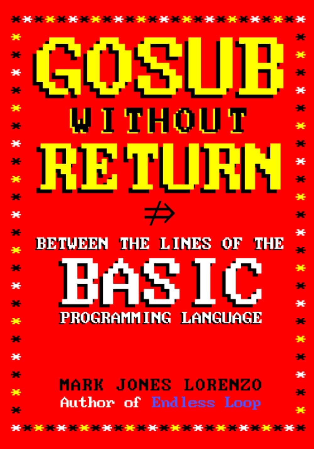 GOSUB Without RETURN: Between the Lines of the BASIC Programming Language (Beginner's All-purpose Symbolic Instruction Code)