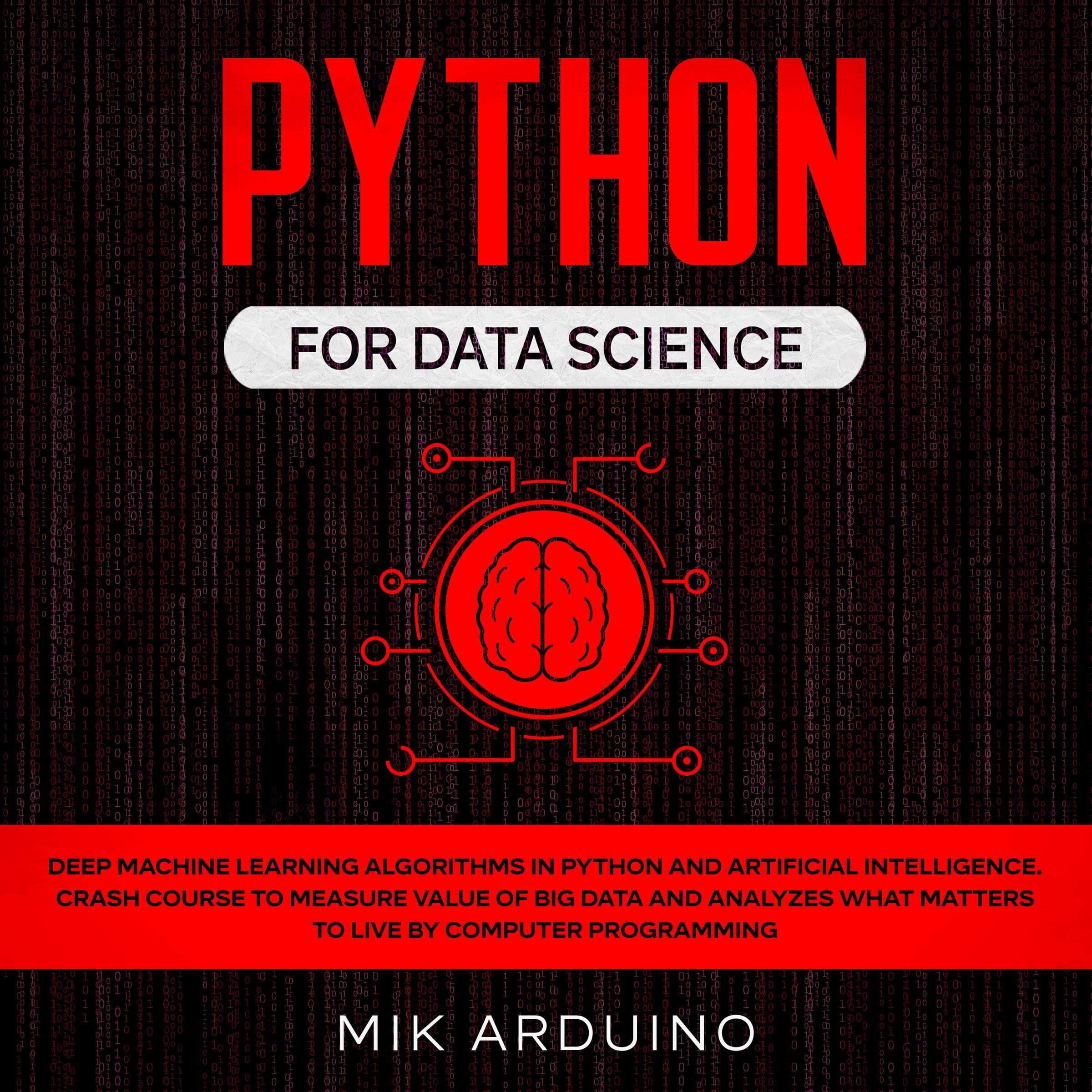 Python for Data Science: Deep Machine Learning Algorithms in Python and Artificial Intelligence. Crash Course to Measure Value of Big Data and Analyzes What Matters to Live by Computer Programming